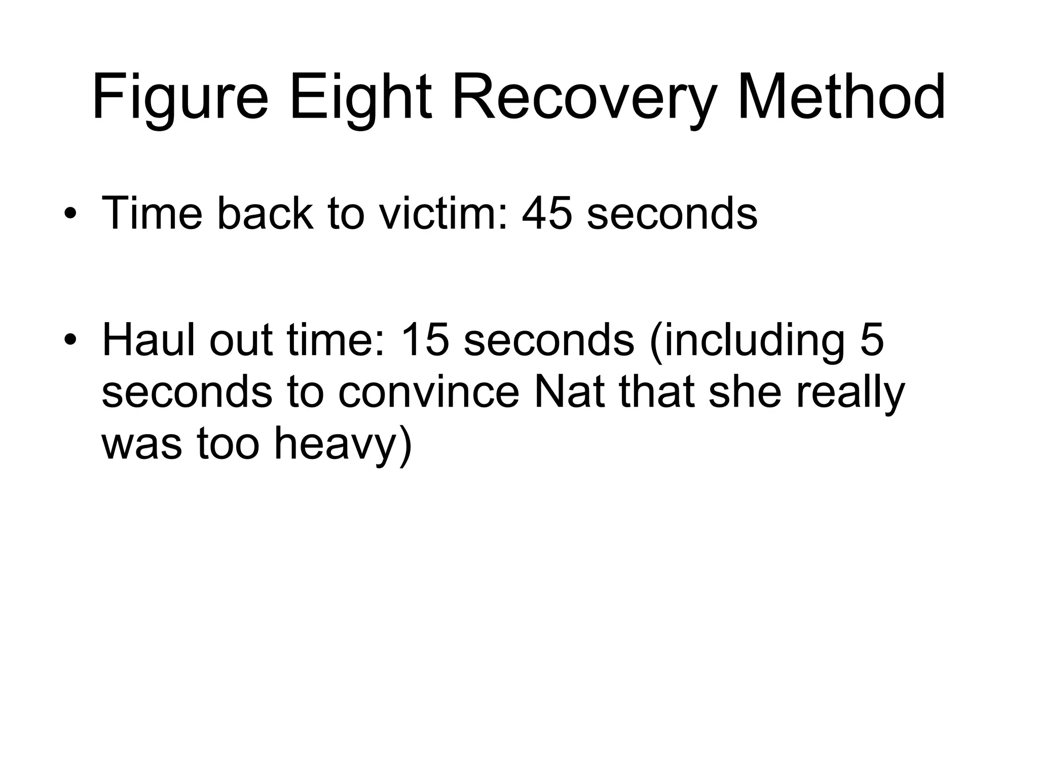 Figure Eight Recovery Method Time back to victim: 45 seconds Haul out time: 15 seconds (including 5 seconds to convince Nat that she really was too heavy) 