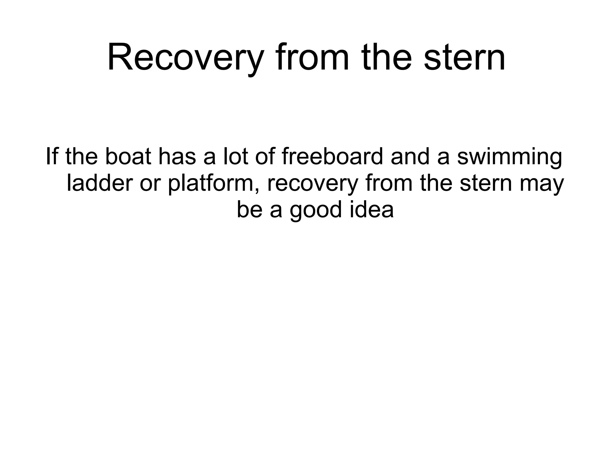Recovery from the stern If the boat has a lot of freeboard and a swimming ladder or platform, recovery from the stern may be a good idea 
