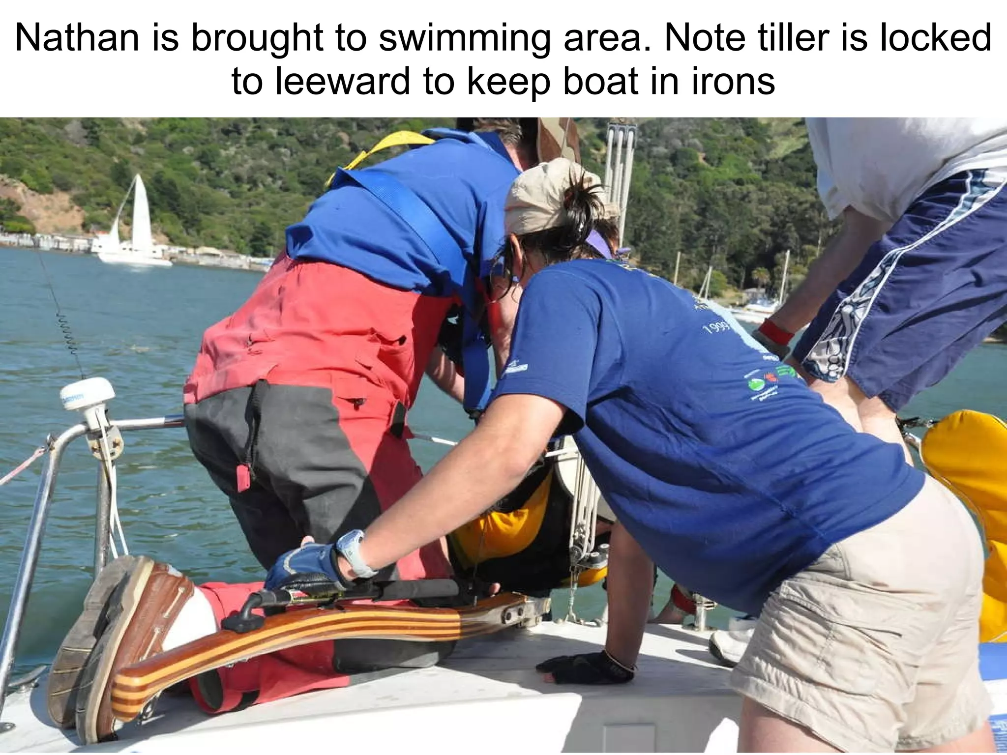 Nathan is brought to swimming area. Note tiller is locked to leeward to keep boat in irons 