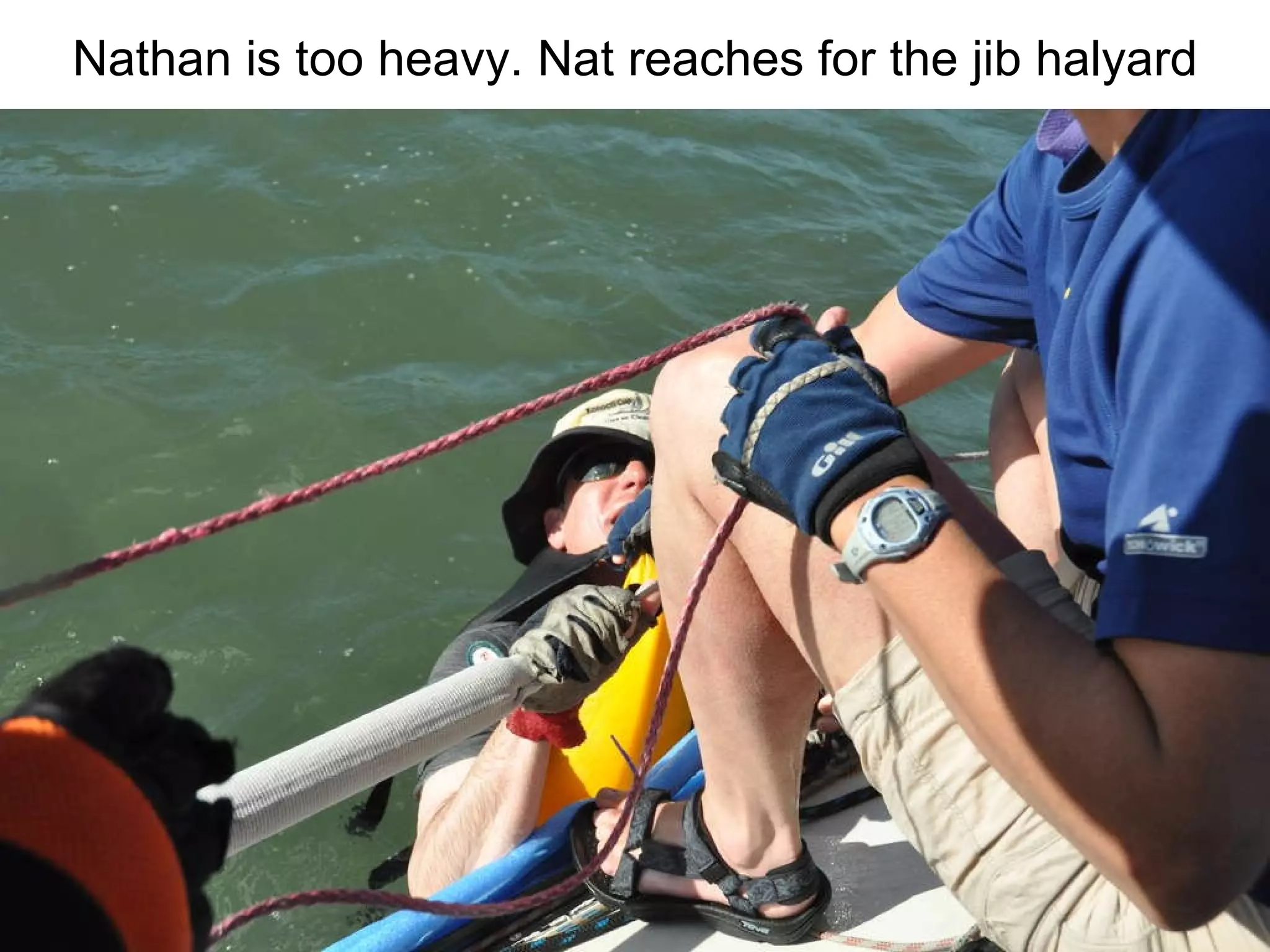 Nathan is too heavy. Nat reaches for the jib halyard 