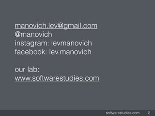 softwarestudies.com 2
manovich.lev@gmail.com
@manovich
instagram: levmanovich
facebook: lev.manovich
our lab:
www.software...