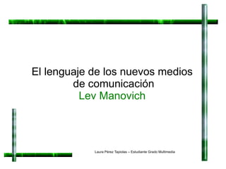 El lenguaje de los nuevos medios  de comunicación Lev Manovich Laura Pérez Tapiolas – Estudiante Grado Multimedia 