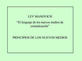 LEV MANOVICH “ El lenguaje de los nuevos medios de comunicación” PRINCIPIOS DE LOS NUEVOS MEDIOS 