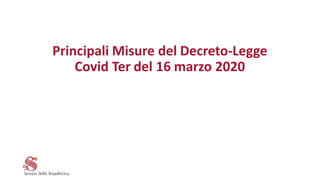 Principali Misure del Decreto-Legge
Covid Ter del 16 marzo 2020
 