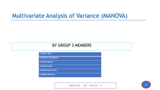 1
MANOVA BY GROUP 3
Multivariate Analysis of Variance (MANOVA)
BY GROUP 3 MEMBERS
 Tefera Bala
 Nebiyou Simegnew
 Sheka Shemsi
 Mohammed
 Mohamed Oumer
 Nafkot Berhanu
 