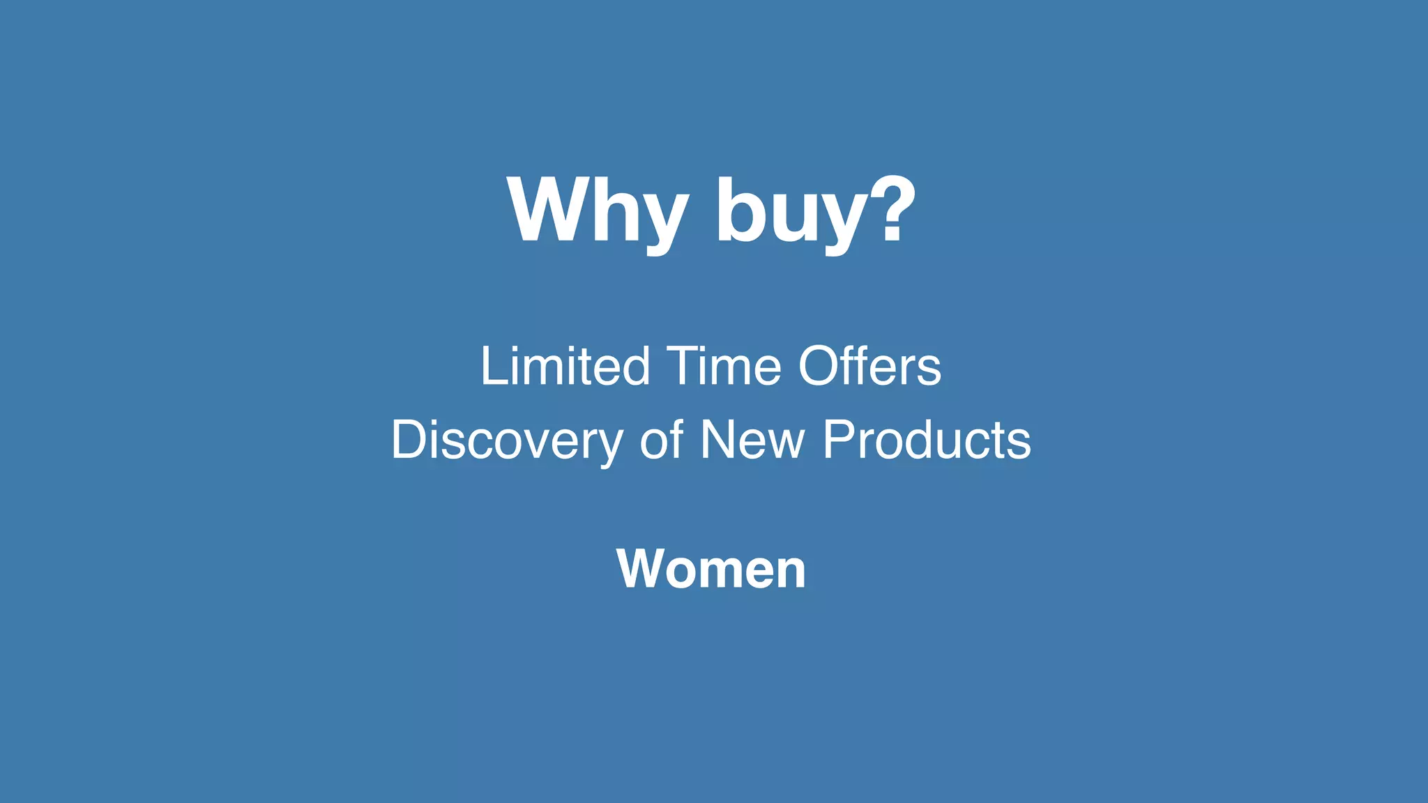 Why buy?
   Limited Time Offers
Discovery of New Products

        Women
 