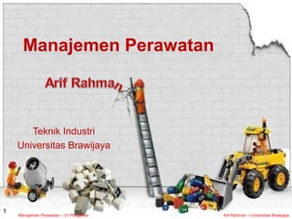 Manajemen Perawatan – 01 Pengantar Arif Rahman – Universitas Brawijaya
1
Manajemen Perawatan
Teknik Industri
Universitas Brawijaya
 