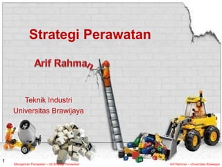 Manajemen Perawatan – 02 Strategi Perawatan Arif Rahman – Universitas Brawijaya
1
Strategi Perawatan
Teknik Industri
Universitas Brawijaya
 