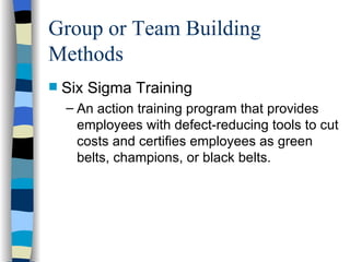 Group or Team Building Methods Six Sigma Training An action training program that provides employees with defect-reducing tools to cut costs and certifies employees as green belts, champions, or black belts. 