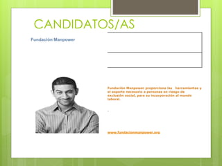CANDIDATOS/AS
Fundación Manpower
Fundación Manpower proporciona las herramientas y
el soporte necesario a personas en riesgo de
exclusión social, para su incorporación al mundo
laboral.
.
www.fundacionmanpower.org
 