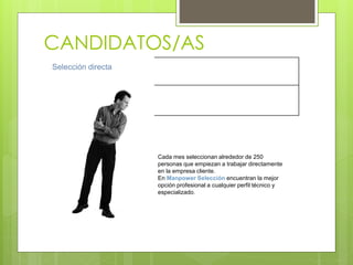 CANDIDATOS/AS
Selección directa
Cada mes seleccionan alrededor de 250
personas que empiezan a trabajar directamente
en la empresa cliente.
En Manpower Selección encuentran la mejor
opción profesional a cualquier perfil técnico y
especializado.
 