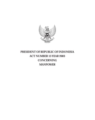 II - 93
Act No. 13 Year 2003 Explanatory Notes
PRESIDENT OF REPUBLIC OF INDONESIA
ACT NUMBER 13 YEAR 2003
CONCERNING
MANPOWER
 