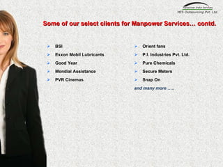 BSI  Exxon Mobil Lubricants Good Year Mondial Assistance PVR Cinemas Orient fans P.I. Industries Pvt. Ltd. Pure Chemicals Secure Meters Snap On and many more ….. Some of our select clients for Manpower Services… contd. 