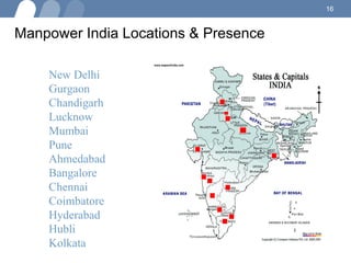 Manpower India Locations & Presence Beijing Beijin Shanghai Wuhan Taiwan Dalian New Delhi Gurgaon Chandigarh Lucknow Mumbai Pune Ahmedabad Bangalore Chennai Coimbatore Hyderabad Hubli Kolkata 