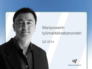 Q2 2014
Manpowerin
työmarkkinabarometri
 