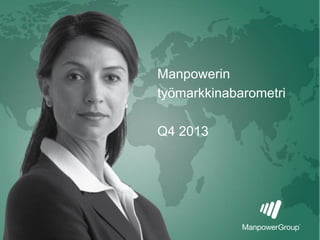 Manpower Employment Outlook Survey Results
Fourth Quarter 2013
ManpowerGroup | Tuesday, September 10, 2013 1
Manpowerin
työmarkkinabarometri
Q4 2013
 