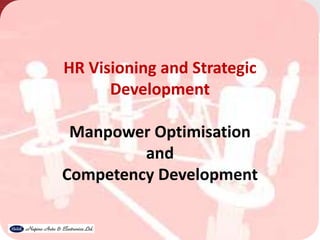HR Visioning and Strategic
Development
Manpower Optimisation
and
Competency Development
 