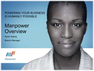 POWERING YOUR BUSINESS
IS HUMANLY POSSIBLE


Manpower
Overview
Karen Sating
Branch Manager
 