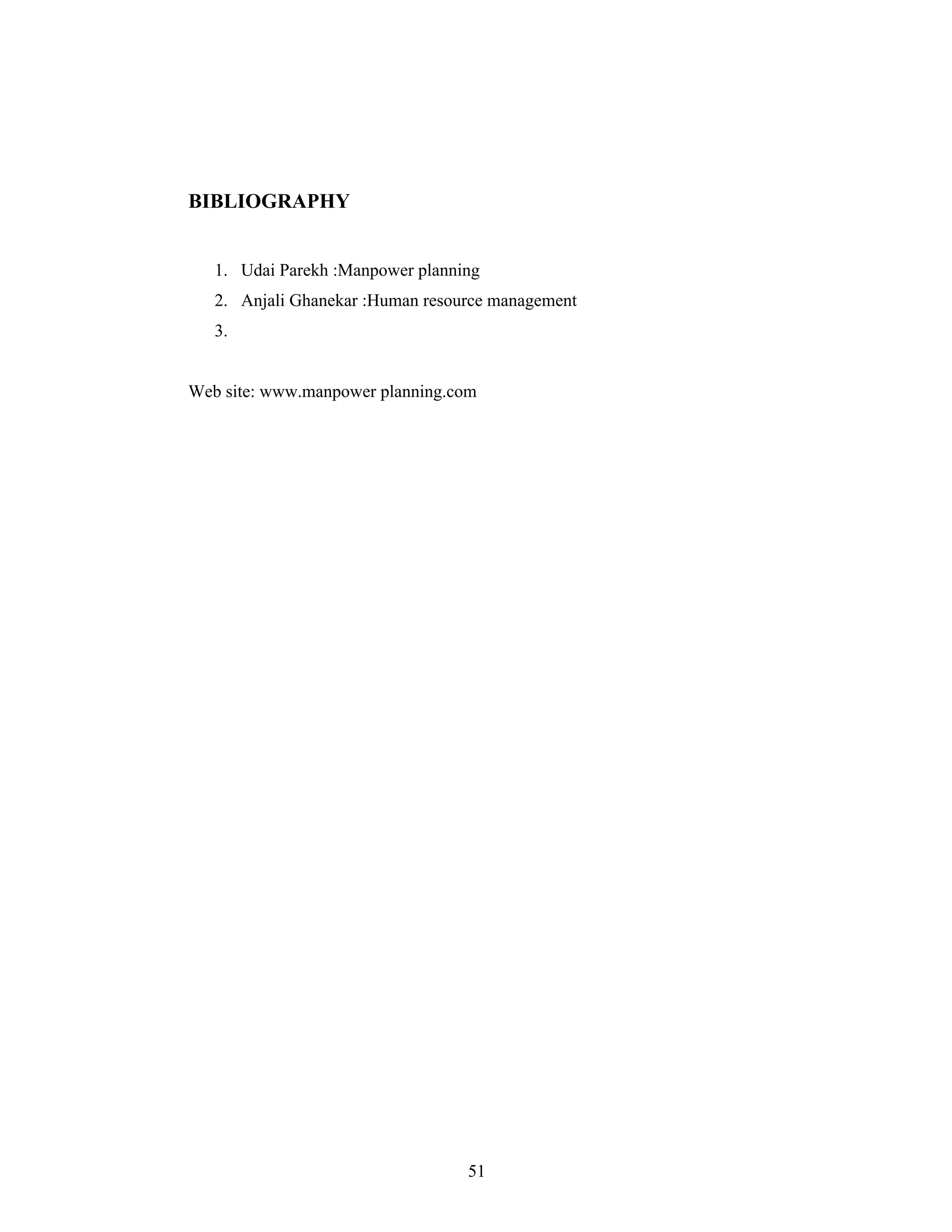 51
BIBLIOGRAPHY
1. Udai Parekh :Manpower planning
2. Anjali Ghanekar :Human resource management
3.
Web site: www.manpower planning.com
 