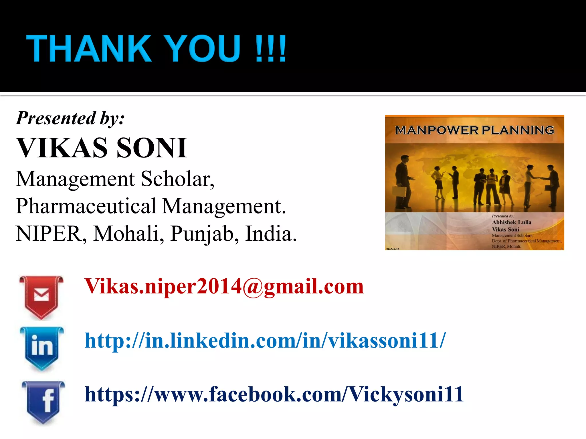 Presented by:
VIKAS SONI
Management Scholar,
Pharmaceutical Management.
NIPER, Mohali, Punjab, India.
Vikas.niper2014@gmail.com
http://in.linkedin.com/in/vikassoni11/
https://www.facebook.com/Vickysoni11
 