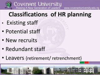 Classifications of HR planning
• Existing staff
• Potential staff
• New recruits
• Redundant staff
• Leavers {retirement/ retrenchment}
 