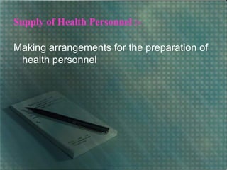 Supply of Health Personnel :-
Making arrangements for the preparation of
health personnel
 