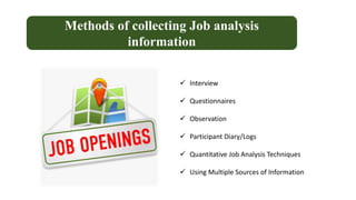 Methods of collecting Job analysis
information
 Interview
 Questionnaires
 Observation
 Participant Diary/Logs
 Quantitative Job Analysis Techniques
 Using Multiple Sources of Information
 