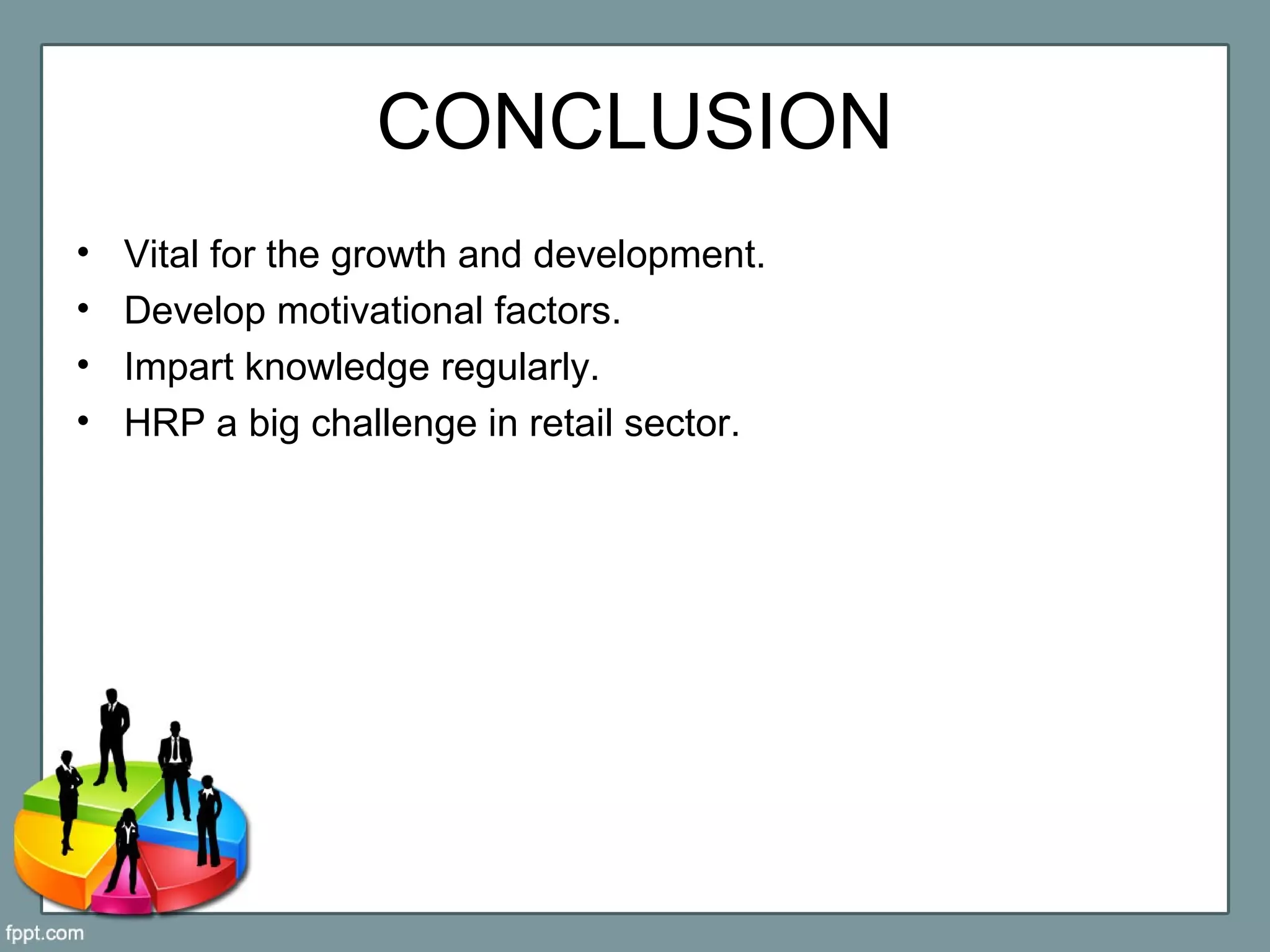 CONCLUSION
• Vital for the growth and development.
• Develop motivational factors.
• Impart knowledge regularly.
• HRP a big challenge in retail sector.
 