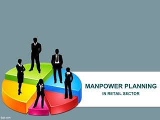 MANPOWER PLANNING
IN RETAIL SECTOR
 