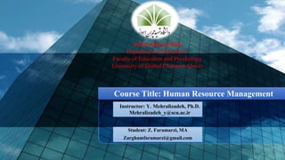 Student: Z. Faramarzi, MA
Zarghamfaramarzi@gmail.com
In the name of God
Department of Education
Faculty of Education and Psychology
University of Shahid Chamran Ahwaz
Course Title: Human Resource Management
Instructor: Y. Mehralizadeh, Ph.D.
Mehralizadeh_y@scu.ac.ir
 