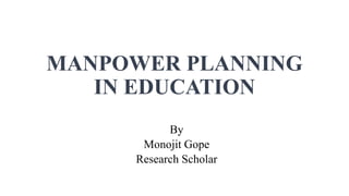 MANPOWER PLANNING
IN EDUCATION
By
Monojit Gope
Research Scholar
 