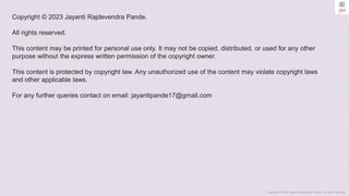 Copyright © 2023 Jayanti Rajdevendra Pande. All rights reserved.
Copyright © 2023 Jayanti Rajdevendra Pande.
All rights reserved.
This content may be printed for personal use only. It may not be copied, distributed, or used for any other
purpose without the express written permission of the copyright owner.
This content is protected by copyright law. Any unauthorized use of the content may violate copyright laws
and other applicable laws.
For any further queries contact on email: jayantipande17@gmail.com
 