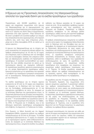 Η Έρευνα για τις Προοπτικές Απασχόλησης της ManpowerGroup
αποτελεί τον τριμηνιαίο δείκτη για τα σχέδια προσλήψεων των εργοδοτών
Περισσότεροι από 59.000 εργοδότες σε 44
χώρες και επικράτειες συμμετείχαν στην έρευνα
της ManpowerGroup για τη σφυγμομέτρηση της
αναμενόμενης δραστηριότητας στην αγορά εργασίας*
κατά το Δ’ Τρίμηνο του 2018. Όλοι οι συμμετέχοντες
απάντησαν στην εξής ερώτηση: «Ποια πιστεύετε ότι
θα είναι η μεταβολή στο συνολικό αριθμό των ατόμων
που απασχολούνται στον οργανισμό σας, στην περιοχή
ευθύνης σας, κατά τους τρεις επόμενους μήνες,
μέχρι και το τέλος Δεκεμβρίου 2018, σε σχέση με το
τρέχον τρίμηνο;»
Η έρευνα της ManpowerGroup για το τέταρτο τρί-
μηνο αποκαλύπτει ότι αναμένεται κάποια αύξηση του
αριθμού απασχολουμένων σε 43 από τις 44 χώρες
και επικράτειες κατά το διάστημα από τον Οκτώβριο
έως και τον Δεκέμβριο. Ωστόσο, δεν υπάρχουν ενδεί-
ξεις για αξιοσημείωτες αυξήσεις στη δραστηριότητα
προσλήψεων. Η συνολική αυτοπεποίθηση των εργο-
δοτών δεν έχει αλλάξει σημαντικά σε σχέση με τα
προηγούμενα τρίμηνα και παραμένει ανθεκτική.
Οι περισσότεροι εργοδότες φαίνονται ικανοποιημένοι
με την μέτρια δραστηριότητα προσλήψεων καθώς
έρχονται αντιμέτωποι με τις προκλήσεις που προκαλεί
η μεταβολή των παγκόσμιων εμπορικών συνεργασιών
και οι συνεχιζόμενες διαπραγματεύσεις αναφορικά
με τους δασμούς.
Τα σχέδια προσλήψεων για το τέταρτο τρίμηνο
ενισχύονται σε 22 από τις 44 χώρες και επικράτειες
σε σύγκριση με το διάστημα από τον Ιούλιο έως
και τον Σεπτέμβριο, αποδυναμώνονται σε 14 και
παραμένουν αμετάβλητα σε οκτώ. Σε σύγκριση με
το αντίστοιχο διάστημα του προηγούμενου έτους, οι
Προοπτικές βελτιώνονται σε 23 χώρες και επικράτειες,
αποδυναμώνονται σε 13 και διατηρούνται αμετάβλητες
σε επτά.** Η αυτοπεποίθηση των εργοδοτών κατά το
Δ’ Τρίμηνο είναι ισχυρότερη στην Ιαπωνία, την Ταϊβάν,
τις ΗΠΑ, τη Ρουμανία και τη Σλοβενία, ενώ οι πιο
αδύναμες προοπτικές προσλήψεων καταγράφονται
στην Ελβετία, την Αργεντινή, τη Γαλλία και την Ιταλία.
Στην Ευρώπη, τη Μέση Ανατολή και την Αφρική
(περιφέρεια ΕΜΕΑ), αναμένεται αύξηση του αριθμού
απασχολουμένων σε 25 από τις 26 χώρες. Τα σχέδια
προσλήψεων βελτιώνονται σε 11 χώρες σε σύγκριση
με το προηγούμενο τρίμηνο, αλλά επιδεινώνονται σε
εννέα. Σε σύγκριση με το αντίστοιχο διάστημα του
προηγούμενου έτους, αναμένεται άνοδος του ρυθμού
αύξησης των θέσεων εργασίας σε 13 χώρες και
πτώση σε επτά. Οι πιο αισιόδοξες προθέσεις προσλή-
ψεων καταγράφονται από τους εργοδότες σε
Ρουμανία και Σλοβενία. Παράλληλα, οι Ελβετοί
εργοδότες αναφέρουν τα πιο αδύναμα σχέδια
προσλήψεων, καθώς και την μόνη αρνητική πρόβλεψη
από τις 44 συμμετέχουσες χώρες και επικράτειες.
Ο αριθμός απασχολούμενων αναμένεται να αυξηθεί
και στις οκτώ χώρες της περιφέρειας Ασίας-Ωκεανίας
κατά το διάστημα από τον Οκτώβριο έως και τον
Δεκέμβριο. Σε σύγκριση με το προηγούμενο τρίμηνο,
οι Προοπτικές βελτιώνονται σε τρεις χώρες και
επικράτειες και αποδυναμώνονται σε άλλες τρεις. Σε
σύγκριση με το αντίστοιχο διάστημα του προηγούμενου
έτους, οι εργοδότες αναφέρουν ενισχυμένες
προοπτικές απασχόλησης σε τέσσερις χώρες και
επικράτειες, αλλά οι προβλέψεις τους εμφανίζονται
αποδυναμωμένες σε τρεις. Οι εργοδότες στην
Ιαπωνία καταγράφουν τα ισχυρότερα σχέδια
προσλήψεων στην περιφέρεια, και αναμένουν τον
ισχυρότερο ρυθμό προσλήψεων παγκοσμίως για
το Δ’ Τρίμηνο. Οι Κινέζοι εργοδότες αναμένουν
κάποια αύξηση του αριθμού απασχολουμένων για
το προσεχές τρίμηνο, αλλά καταγράφουν τα πιο
αδύναμα σχέδια προσλήψεων της περιφέρειας.
Οι εργοδότες και στις 10 χώρες της Βόρειας, Νότιας
και Κεντρικής Αμερικής που συμμετείχαν στην
έρευνα αναμένουν μικρότερη ή μεγαλύτερη αύξηση
του αριθμού απασχολουμένων. Οι Προοπτικές
βελτιώνονται σε οκτώ χώρες και αποδυναμώνονται
σε μόλις δύο σε σύγκριση με το προηγούμενο τρίμηνο.
Σε σύγκριση με το αντίστοιχο περσινό διάστημα,
οι προοπτικές προσλήψεων εμφανίζονται ενισχυμένες
σε έξι χώρες και αποδυναμωμένες σε τρεις.
Οι εργοδότες σε Ηνωμένες Πολιτείες, Καναδά
και Μεξικό καταγράφουν τα πιο αισιόδοξα σχέδια
προσλήψεων Δ’ Τριμήνου, ενώ οι εργοδότες στην
Αργεντινή και τον Παναμά αναμένουν τις μικρότερες
αυξήσεις του αριθμού θέσεων εργασίας.
Λεπτομερή αποτελέσματα της έρευνας για κάθε μία
από τις 44 χώρες και επικράτειες που συμμετείχαν στην
έρευνα αυτού του τριμήνου, καθώς και συγκρίσεις
ανά γεωγραφική περιοχή και σε παγκόσμιο επίπεδο,
διατίθενται στη διεύθυνση
www.manpowergroup.com/meos.
12	 ManpowerGroup - Έρευνα για τις Προοπτικές Απασχόλησης
 