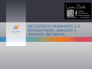 RECURSOS HUMANOS 2.0
Reclutamiento, selección y
retención del talento.
 