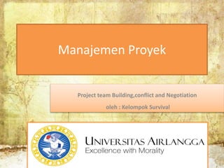 Manajemen Proyek
Project team Building,conflict and Negotiation
oleh : Kelompok Survival
 