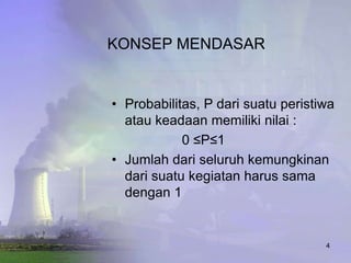 KONSEP MENDASAR


• Probabilitas, P dari suatu peristiwa
  atau keadaan memiliki nilai :
            0 ≤P≤1
• Jumlah dari seluruh kemungkinan
  dari suatu kegiatan harus sama
  dengan 1


                                    4
 