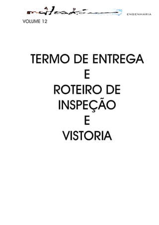 ENGENHARIA
VOLUME 12
TERMO DE ENTREGA
E
ROTEIRO DE
INSPEÇÃO
E
VISTORIA
 