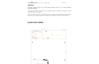 ENGENHARIA Página 76
OBSERVAÇÃO :
Considere o diâmetro entre 2 e 5 cm para ramais de água e entre 5 e 11 cm para prumadas e
tubulações de esgoto.
Use sempre uma margem de segurança de dez centímetros além do diâmetro das tubulações (as áreas
sombreadas indicam esta margem).
Consulte-os sempre que houver necessidade de perfurar as paredes e/ ou quaisquer alterações hidráulicas.
Note porém, que as medidas constantes nos desenhos são aproximadas, e indicam o eixo das tubulações.
PLANTA PAVTO TÉRREO
 
