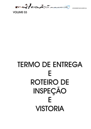 ENGENHARIA
VOLUME 03
TERMO DE ENTREGA
E
ROTEIRO DE
INSPEÇÃO
E
VISTORIA
 