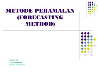 METODE PERAMALAN
(FORECASTING
METHOD)
Sesi-2….
STIE Dewantara
By Dewi Sri Wulandari
 