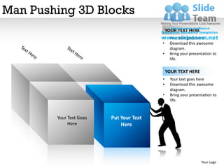 Man Pushing 3D Blocks
                                             YOUR TEXT HERE
                                         •    Your text goes here
                                         •    Download this awesome
                                              diagram.
                                         •    Bring your presentation to
                                              life.

                                             YOUR TEXT HERE
                                         •     Your text goes here
                                         •     Download this awesome
                                               diagram.
                                         •     Bring your presentation to
                                               life.



        Your Text Goes   Put Your Text
             Here            Here




                                                                Your Logo
 