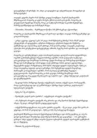 დავაყენებდი იმ ფრანტს. ჰო, ახლა კი დადექით და უმკურნალეთ, მოიყვანეთ ეს
შარლატანები!
თავადს, ეტყობა, ბევრი რამ ჰქონდა კიდევ სათქმელი, მაგრამ ქალბატონმა
შჩერბაცკაიამ, როგორც კი ყური მოჰკრა ქმრის ლაპარაკის ტონს, როგორც ეს
ყოველთვის ხდებოდა ხოლმე, როცა კი საქმე სერიოზულ საკითხს შეეხებოდა,
მაშინვე დამშვიდდა და სინანულს მიეცა.
– Alexandre, Alexandre, – ჩურჩულით წაიწია მან ქმრისკენ და აქვითინდა.
როგორც კი ქალბატონმა შჩერბაცკაიამ ტირილი დაიწყო, თავადი მაშინვე გაჩუმდა და
ცოლთან მივიდა.
– კარგი, გეყოფა, გეყოფა! განა არ ვიცი, რომ შენთვისაც მძიმეა? რას იზამ? დიდი
უბედურება არ დაგვტეხია. ღმერთი მოწყალეა, ღმერთს მადლობა შესწირე... –
ეუბნებოდა და თვითონაც აღარ ესმოდა, რას ლაპარაკობდა. თავადმა კოცნითვე
უპასუხა მის ცრემლებით დასველებულ ამბორს, ხელზე რომ იგრძნო, და ოთახიდან
გავიდა.
როგორც კი აცრემლებული კიტი ოთახიდან გავიდა, დოლიმ თავისი დედობრივი,
ოჯახში გამომუშავებული ჩვევით მაშინვე იგრძნო, რომ აქ ქალური საქმე იყო
გასაკეთებელი და მოემზადა საამისოდ. ქუდი მოიხადა და შინაგანად დაძაბული
მზად იყო სამოქმედოდ. სანამ დედა თავს ესხმოდა მამას, დოლი ცდილობდა,
შეეკავებინა დედა, რამდენადაც ამის ნებას აძლევდა დედის პატივისცემა. მერე კი,
როცა თავადმაც იფეთქა, დოლი გაჩუმდა; მას რცხვენოდა დედის მაგივრად,
მამისადმი კი სიყვარული იგრძნო, რომ ასე მალე დაუბრუნდა ჩვეული
გულკეთილობა. მაგრამ როგორც კი მამა გავიდა, მაშინვე მოემზადა იმის
გასაკეთებლად, რაც ყველაზე მთავარი და საჭირო იყო – უნდა შესულიყო კიტისთან
და დაემშვიდებინა.
– მე დიდი ხანია მინდოდა მეთქვა თქვენთვის, maman, თქვენ იცით, რომ ლევინს,
როცა უკანასკნელად იყო აქ, განზრახული ჰქონდა ხელი ეთხოვა კიტისათვის?
სტივასთვის უთქვამს.
– მერე რა? მე არ მესმის...
– შეიძლება კიტიმ უარი უთხრა?.. თქვენთვის არაფერი უთქვამს?
– არა, ჩემთვის არაფერი უთქვამს არც ერთისა და არც მეორის შესახებ; მეტისმეტად
ამაყია. მე ვიცი, ამისგან სჭირს კიდეც ყველაფერი.
– თქვენ წარმოგიდგენიათ, თუ უარი უთხრა ლევინს, – მე კი ვიცი, კიტი მას უარს არ
ეტყოდა, ის რომ არ ყოფილიყო... მერე კი მან ისე საძაგლად მოატყუა.
ქალბატონ შჩერბაცკაიასთვის მეტისმეტად საშინელი იყო იმაზე ფიქრიც კი, თუ რა
დიდი დანაშაული მიუძღოდა ქალიშვილის წინაშე, და გაჯავრდა: – ოჰ, ვერაფერი
გამიგია! ახლა ყველას უნდა თავისი ჭკუით იცხოვროს, დედას აღარაფერს ეუბნებიან
და აი, შედეგიც.
– Maman, მე კიტისთან წავალ.
 