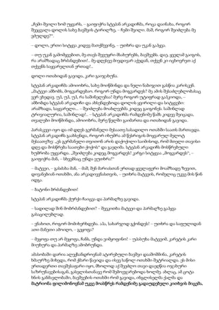 „ჩემი შვილი ხომ უყვარს, – გაიფიქრა სტეპან არკადიჩმა, როცა დაინახა, როგორ
შეეცვალა დოლის სახე ბავშვის ტირილზე, – ჩემი შვილი. მაშ, როგორ შეიძლება მე
ვძულდე?“.
– დოლი, ერთი სიტყვა კიდევ მათქმევინე, – უთხრა და უკან გაჰყვა.
– თუ უკან გამომყვებით, მე თავს შევუყრი მსახურებს, ბავშვებს. დაე, ყველამ გაიგოს,
რა არამზადაც ბრძანდებით!.. მე დღესვე მივდივარ აქედან, თქვენ კი იცხოვრეთ აქ
თქვენს საყვარელთან ერთად!..
დოლი ოთახიდან გავიდა, კარი გაიჯახუნა.
სტეპან არკადიჩმა ამოიოხრა, სახე მოიწმინდა და ნელი ნაბიჯით გასწია კარისკენ.
„მატვეი ამბობს, მოგვარდებაო. როგორ უნდა მოგვარდეს? მე ამის შესაძლებლობასაც
ვერ ვხედავ. უჰ, უჰ, უჰ, რა საშინელებაა! მერე როგორ უტიფრად გაჰკიოდა, –
ამბობდა სტეპან არკადიჩი და ახსენდებოდა დოლის ყვირილი და სიტყვები:
არამზადა, საყვარელი... – შეიძლება მოახლეებმა კიდეც გაიგონეს. საშინლად
ტრივიალურია, საშინლად!.. – სტეპან არკადიჩმა რამდენიმე წამს კიდევ შეიცადა,
თვალები მოიწმინდა, ამოიოხრა, მერე წელში გაიმართა და ოთახიდან გავიდა.
პარასკევი იყო და იმ დღეს გერმანელი მესაათე სასადილო ოთახში საათს მართავდა.
სტეპან არკადიჩს გაახსენდა, როგორ იხუმრა ამ წესრიგის მოყვარულ მელოტ
მესაათეზე: „ეს გერმანელი თვითონ არის დაქოქილი საიმისოდ, რომ მთელი თავისი
დღე და მოსწრება საათები ქოქოს“ და გაეღიმა. სტეპან არკადიჩს მოსწრებული
ხუმრობა უყვარდა. „შეიძლება კიდეც მოგვარდეს! კარგი სიტყვაა „მოგვარდეს“, –
გაიფიქრა მან, – სხვებსაც უნდა ვუთხრა!“
– მატვეი, – გასძახა მან, – მაშ, შენ მარიასთან ერთად ყველაფერი მოამზადე ზევით,
დივანებიან ოთახში, ანა არკადიევნასთვის, – უთხრა მატვეის, რომელიც უკვე მის წინ
იდგა.
– ბატონი ბრძანდებით!
სტეპან არკადიჩმა ქურქი ჩაიცვა და პარმაღზე გავიდა.
– სადილად შინ მობრძანდებით? – შეეკითხა მატვეი და პარმაღზე გაჰყვა
გასაცილებლად.
– ვნახოთ, როგორ მომიხერხდება. აჰა, სახარჯოდ გქონდეს! – უთხრა და საფულიდან
ათი მანეთი ამოიღო, – გეყოფა?
– მეყოფა თუ არ მეყოფა, ჩანს, უნდა ვიმყოფინო! – უპასუხა მატვეიმ, კარეტის კარი
მიუხურა და პარმაღზე ამობრუნდა.
ამასობაში დარია ალექსანდროვნამ ატირებული ბავშვი დააშოშმინა, კარეტის
ხმაურზე მიხვდა, რომ ქმარი წავიდა და ისევ საწოლ ოთახში შეტრიალდა. ეს მისი
ერთადერთი თავშესაფარი იყო, მხოლოდ აქ შეეძლო თავი დაეღწია ოჯახური
საზრუნავებისაგან, გასვლისთანავე რომ შემოეჯარებოდა ხოლმე. ახლაც, ამ ცოტა
ხნის განმავლობაში, ბავშვების ოთახში რომ გავიდა, ინგლისელმა ქალმა და
მატრიონა ფილიმონოვნამ უკვე მოასწრეს რამდენიმე გადაუდებელი კითხვის მიცემა,
 