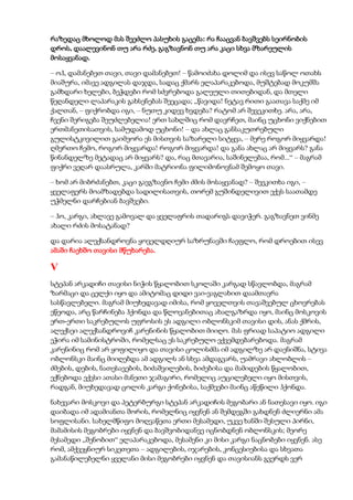 რაზედაც მხოლოდ მას შეეძლო პასუხის გაცემა: რა ჩააცვან ბავშვებს სეირნობის
დროს, დაალევინონ თუ არა რძე, გაგზავნონ თუ არა კაცი სხვა მზარეულის
მოსაყვანად.
– ოჰ, დამანებეთ თავი, თავი დამანებეთ! – წამოიძახა დოლიმ და ისევ საწოლ ოთახს
მიაშურა, იმავე ადგილას დაჯდა, სადაც ქმარს ელაპარაკებოდა, მუშტებად მოკუმშა
გამხდარი ხელები, ბეჭდები რომ სძვრებოდა გალეული თითებიდან, და მთელი
წეღანდელი ლაპარაკის გახსენებას შეეცადა; „წავიდა! ნეტავ რითი გაათავა საქმე იმ
ქალთან, – ფიქრობდა იგი, – ნუთუ კიდევ ხვდება? რატომ არ შევეკითხე. არა, არა,
ჩვენი შერიგება შეუძლებელია! ერთ სახლშიც რომ დავრჩეთ, მაინც უცხონი ვიქნებით
ერთმანეთისათვის, სამუდამოდ უცხონი! – და ახლაც განსაკუთრებული
გულისტკივილით გაიმეორა ეს მისთვის საზარელი სიტყვა, – მერე როგორ მიყვარდა!
ღმერთო ჩემო, როგორ მიყვარდა! როგორ მიყვარდა! და განა ახლაც არ მიყვარს? განა
წინანდელზე მეტადაც არ მიყვარს? და, რაც მთავარია, საშინელებაა, რომ...“ – მაგრამ
ფიქრი ვეღარ დაასრულა, კარში მატრიონა ფილიმონოვნამ შემოყო თავი.
– ხომ არ მიბრძანებთ, კაცი გავგზავნო ჩემი ძმის მოსაყვანად? – შეეკითხა იგი, –
ყველაფერს მოამზადებდა სადილისათვის, თორემ გუშინდელივით ექვს საათამდე
უჭმელნი დარჩებიან ბავშვები.
– ჰო, კარგი, ახლავე გამოვალ და ყველაფრის თადარიგს დავიჭერ. გაგზავნეთ ვინმე
ახალი რძის მოსატანად?
და დარია ალექსანდროვნა ყოველდღიურ საზრუნავში ჩაეფლო, რომ დროებით ისევ
ამაში ჩაეხშო თავისი მწუხარება.
V
სტეპან არკადიჩი თავისი ნიჭის წყალობით სკოლაში კარგად სწავლობდა, მაგრამ
ზარმაცი და ცელქი იყო და ამიტომაც დიდი ვაი-ვაგლახით დაამთავრა
სასწავლებელი. მაგრამ მიუხედავად იმისა, რომ ყოველთვის თავაშვებულ ცხოვრებას
ეწეოდა, არც წარჩინება ჰქონდა და წლოვანებითაც ახალგაზრდა იყო, მაინც მოსკოვის
ერთ-ერთი საკრებულოს უფროსის ეს ადგილი ობლონსკიმ თავისი დის, ანას ქმრის,
ალექსეი ალექსანდროვიჩ კარენინის წყალობით მიიღო. მას ფრიად საპატიო ადგილი
ეჭირა იმ სამინისტროში, რომელსაც ეს საკრებულო ექვემდებარებოდა. მაგრამ
კარენინიც რომ არ ყოფილიყო და თავისი ცოლისძმა იმ ადგილზე არ დაენიშნა, სტივა
ობლონსკი მაინც მიიღებდა ამ ადგილს ან სხვა ამდაგვარს, უამრავი ახლობლის –
ძმების, დების, ნათესავების, ბიძაშვილების, ბიძებისა და მამიდების წყალობით,
ექნებოდა ექვსი ათასი მანეთი ჯამაგირი, რომელიც აუცილებელი იყო მისთვის,
რადგან, მიუხედავად ცოლის კარგი ქონებისა, საქმეები მაინც აწეწილი ჰქონდა.
ნახევარი მოსკოვი და პეტერბურგი სტეპან არკადიჩის მეგობარი ან ნათესავი იყო. იგი
დაიბადა იმ ადამიანთა შორის, რომელნიც იყვნენ ან შემდეგში გახდნენ ძლიერნი ამა
სოფლისანი. სახელმწიფო მოღვაწეთა ერთი მესამედი, უკვე ხანში შესული პირნი,
მამამისის მეგობრები იყვნენ და ბავშვობიდანვე იცნობდნენ ობლონსკის; მეორე
მესამედი „შენობით“ ელაპარაკებოდა, მესამენი კი მისი კარგი ნაცნობები იყვნენ. ასე
რომ, ამქვეყნიურ სიკეთეთა – ადგილების, იჯარების, კონცესიებისა და სხვათა
გამანაწილებელნი ყველანი მისი მეგობრები იყვნენ და თავისიანს გვერდს ვერ
 