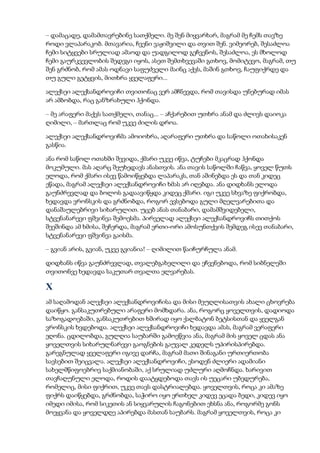 – დამაცადე, დამამთავრებინე სათქმელი. მე შენ მიყვარხარ, მაგრამ მე ჩემს თავზე
როდი ვლაპარაკობ. მთავარია, ჩვენი ვაჟიშვილი და თვით შენ. ვიმეორებ, შესაძლოა
ჩემი სიტყვები სრულიად ამაოდ და უადგილოდ გეჩვენოს, შესაძლოა, ეს მხოლოდ
ჩემი გაურკვევლობის შედეგი იყოს, ასეთ შემთხვევაში გთხოვ, მომიტევო, მაგრამ, თუ
შენ გრძნობ, რომ ამას ოდნავი საფუძველი მაინც აქვს, მაშინ გთხოვ, ჩაუფიქრდე და
თუ გული გეტყვის, მითხრა ყველაფერი...
ალექსეი ალექსანდროვიჩი თვითონაც ვერ ამჩნევდა, რომ თავისდა უნებურად იმას
არ ამბობდა, რაც განზრახული ჰქონდა.
– მე არაფერი მაქვს სათქმელი, თანაც... – აჩქარებით უთხრა ანამ და ძლივს დაიოკა
ღიმილი, – მართლაც რომ უკვე ძილის დროა.
ალექსეი ალექსანდროვიჩმა ამოიოხრა, აღარაფერი უთხრა და საწოლი ოთახისაკენ
გასწია.
ანა რომ საწოლ ოთახში შევიდა, ქმარი უკვე იწვა, ტუჩები მკაცრად ჰქონდა
მოკუმული. მას აღარც შეუხედავს ანასთვის. ანა თავის საწოლში ჩაწვა, ყოველ წუთს
ელოდა, რომ ქმარი ისევ წამოიწყებდა ლაპარაკს, თან აშინებდა ეს და თან კიდეც
ეწადა, მაგრამ ალექსეი ალექსანდროვიჩი ხმას არ იღებდა. ანა დიდხანს ელოდა
გაუნძრევლად და ბოლოს გადაავიწყდა კიდეც ქმარი. იგი უკვე სხვაზე ფიქრობდა,
ხედავდა ვრონსკის და გრძნობდა, როგორ ევსებოდა გული მღელვარებითა და
დანაშაულებრივი სიხარულით. უცებ ანას თანაბარი, დამამშვიდებელი,
სტვენანარევი ფშვინვა შემოესმა. პირველად ალექსეი ალექსანდროვიჩს თითქოს
შეეშინდა ამ ხმისა, შეჩერდა, მაგრამ ერთი-ორი ამოსუნთქვის შემდეგ ისევ თანაბარი,
სტვენანარევი ფშვინვა გაისმა.
– გვიან არის, გვიან, უკვე გვიანია! – ღიმილით წაიჩურჩულა ანამ.
დიდხანს იწვა გაუნძრევლად, თვალებგახელილი და ეჩვენებოდა, რომ სიბნელეში
თვითონვე ხედავდა საკუთარ თვალთა ელვარებას.
X
ამ საღამოდან ალექსეი ალექსანდროვიჩისა და მისი მეუღლისათვის ახალი ცხოვრება
დაიწყო. განსაკუთრებული არაფერი მომხდარა. ანა, როგორც ყოველთვის, დადიოდა
საზოგადოებაში, განსაკუთრებით ხშირად იყო ქალბატონ ბეტსისთან და ყველგან
ვრონსკის ხვდებოდა. ალექსეი ალექსანდროვიჩი ხედავდა ამას, მაგრამ ვერაფერი
ეღონა. ცდილობდა, გულღია საუბარში გამოეწვია ანა, მაგრამ მის ყოველ ცდას ანა
ყოველთვის სიხარულნარევი გაოგნების გაუვალ კედელს უპირისპირებდა.
გარეგნულად ყველაფერი იგივე დარჩა, მაგრამ მათი შინაგანი ურთიერთობა
სავსებით შეიცვალა. ალექსეი ალექსანდროვიჩი, ესოდენ ძლიერი ადამიანი
სახელმწიფოებრივ საქმიანობაში, აქ სრულიად უძლური აღმოჩნდა. ხარივით
თავჩაღუნული ელოდა, როდის დაატყდებოდა თავს ის უეცარი უბედურება,
რომელიც, მისი ფიქრით, უკვე თავს დასტრიალებდა. ყოველთვის, როცა კი ამაზე
ფიქრს დაიწყებდა, გრძნობდა, საჭირო იყო ერთხელ კიდევ ეცადა ბედი, კიდევ იყო
იმედი იმისა, რომ სიკეთის ან სიყვარულის ჩაგონებით ეხსნა ანა, როგორმე გონს
მოეყვანა და ყოველდღე აპირებდა მასთან საუბარს. მაგრამ ყოველთვის, როცა კი
 