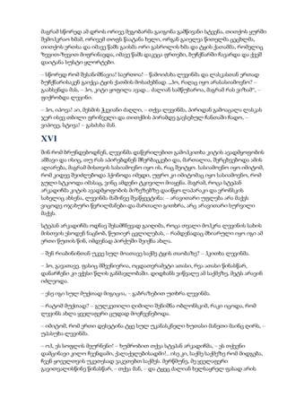 მაგრამ სწორედ ამ დროს ორივე მეგობარმა გაიგონა გამწივანი სტვენა, თითქოს ყურში
შემოჰკრაო ხმამ, ორივემ თოფს წაატანა ხელი, ორგან გაიელვა წითელმა ცეცხლმა,
თითქოს ერთსა და იმავე წამს გაისმა ორი გასროლის ხმა და ტყის ქათამმა, რომელიც
ზევით-ზევით მიფრინავდა, იმავე წამს დაკეცა ფრთები, ბუჩქნარში ჩავარდა და ქვეშ
დაიტანა სუსტი ყლორტები.
– სწორედ რომ შესანიშნავია! საერთოა! – წამოიძახა ლევინმა და ლასკასთან ერთად
ბუჩქნარისაკენ გაიქცა ტყის ქათმის მოსაძებნად. „ჰო, რაღაც იყო არასასიამოვნო? –
გაახსენდა მას, – ჰო, კიტი ყოფილა ავად... ძალიან სამწუხაროა, მაგრამ რას ვიზამ“, –
ფიქრობდა ლევინი.
– ჰო, იპოვა! აი, მესმის ჭკვიანი ძაღლი, – თქვა ლევინმა, პირიდან გამოაცალა ლასკას
ჯერ ისევ თბილი ფრინველი და თითქმის პირამდე გავსებულ ჩანთაში ჩადო, –
ვიპოვე, სტივა! – გასძახა მან.
XVI
შინ რომ ბრუნდებოდნენ, ლევინმა დაწვრილებით გამოჰკითხა კიტის ავადმყოფობის
ამბავი და ისიც, თუ რას აპირებდნენ შჩერბაცკები და, მართალია, შერცხვებოდა ამის
აღიარება, მაგრამ მისთვის სასიამოვნო იყო ის, რაც შეიტყო. სასიამოვნო იყო იმიტომ,
რომ კიდევ შეიძლებოდა ჰქონოდა იმედი, უფრო კი იმიტომაც იყო სასიამოვნო, რომ
გული სტკიოდა იმასაც, ვინც ამდენი ტკივილი მიაყენა. მაგრამ, როცა სტეპან
არკადიჩმა კიტის ავადმყოფობის მიზეზებზე დაიწყო ლაპარაკი და ვრონსკის
სახელიც ახსენა, ლევინმა მაშინვე შეაწყვეტინა: – არავითარი უფლება არა მაქვს
ვიცოდე ოჯახური წვრილმანები და მართალი გითხრა, არც არავითარი სურვილი
მაქვს.
სტეპან არკადიჩმა ოდნავ შესამჩნევად გაიღიმა, როცა თვალი მოჰკრა ლევინის სახის
მისთვის ესოდენ ნაცნობ, წუთიერ ცვლილებას, – რამდენადაც მხიარული იყო იგი ამ
ერთი წუთის წინ, იმდენად პირქუში შეიქნა ახლა.
– შენ რიაბინინთან უკვე სულ მოათავე საქმე ტყის თაობაზე? – ჰკითხა ლევინმა.
– ჰო, გავათავე. ფასიც მშვენიერია, ოცდათვრამეტი ათასი, რვა ათასი წინასწარ,
დანარჩენი კი ექვსი წლის განმავლობაში. დიდხანს ვიწვალე ამ საქმეზე, მეტს არავინ
იძლეოდა.
– ესე იგი სულ მუქთად მიგიცია, – გაბრაზებით უთხრა ლევინმა.
– რატომ მუქთად? – გულკეთილი ღიმილი შენიშნა ობლონსკიმ, რაკი იცოდა, რომ
ლევინს ახლა ყველაფერი ცუდად მოეჩვენებოდა.
– იმიტომ, რომ ერთი დესეტინა ტყე სულ უკანასკნელი ხუთასი მანეთი მაინც ღირს, –
უპასუხა ლევინმა.
– ოჰ, ეს სოფლის მეურნენი! – ხუმრობით თქვა სტეპან არკადიჩმა, – ეს თქვენი
დამცინავი კილო ჩვენდამი, ქალაქელებისადმი!.. ისე კი, საქმე საქმეზე რომ მიდგება,
ჩვენ ყოველთვის უკეთესად ვაკეთებთ საქმეს. მერწმუნე, მე ყველაფერი
გავითვალისწინე წინასწარ, – თქვა მან, – და ტყეც ძალიან ხელსაყრელ ფასად არის
 