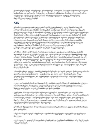 ეს ორი ვნება ხელს არ უშლიდა ერთიმეორეს. პირიქით, მისთვის საჭირო იყო ისეთი
საქმიანობა და გართობა, რომელსაც კავშირი არ ექნებოდა მის სიყვარულთან. ამით
ისვენებდა, აღიდგენდა ენერგიას იმ შთაბეჭდილებების შემდეგ, რომლებიც
მეტისმეტად აღელვებდნენ.
XIX
კრასნოსელსკის დოღის დღეს ვრონსკიმ ჩვეულებრივზე ადრე შეიარა პოლკის
არტელის საერთო დარბაზში ბიფშტექსის საჭმელად. მას არ სჭირდებოდა მკაცრი
დიეტის დაცვა, რადგან მისი წონა სწორედ დაწესებულ ოთხ-ნახევარ ფუთს უდრიდა;
მაგრამ გასუქებაც არ იყო საჭირო და ამიტომაც ტკბილეულისა და ნამცხვრის ჭამას
ერიდებოდა. ვრონსკი იჯდა, გახსნილი სერთუკიდან თეთრი ჟილეტი მოუჩანდა,
ორივე ხელით მაგიდას დაყრდნობოდა და შეკვეთილი საუზმის მოლოდინში
თეფშზე გადაშლილ ფრანგულ რომანს ჩასჩერებოდა. წიგნში მხოლოდ იმიტომ
იყურებოდა, რომ დარბაზში შემომსვლელ-გამსვლელ ოფიცრებს არ
გამოლაპარაკებოდა და საკუთარ ფიქრებს ჩაჰკვირვებოდა.
ვრონსკი იმაზე ფიქრობდა, რომ ანა დღევანდელ დღეს, დოღის შემდეგ, პაემანს
შეჰპირდა. მაგრამ უკვე მესამე დღე იყო, აღარ ენახა და არ იცოდა, შეიძლებოდა თუ
არა დღეს მისი ნახვა, რადგან ქმარი უკვე ჩამოსვლოდა საზღვარგარეთიდან, და არც
ის იცოდა, როგორ შეეტყო ეს. უკანასკნელად ანა თავის ბიძაშვილთან, ბეტსისთან
ინახულა, აგარაკზე. კარენინების აგარაკზე კი ვრონსკი რაც შეიძლებოდა იშვიათად
დადიოდა, ახლა აგარაკზე აპირებდა მასთან მისვლას და იმის ფიქრში იყო, როგორ
მოეხერხებინა ეს.
„რა თქმა უნდა, ვეტყვი, რომ ბეტსიმ გამომგზავნა და სურს გაიგოს, წამოვა თუ არა ანა
დოღზე. უსათუოდ წავალ“, – გადაწყვიტა და თავი აიღო წიგნიდან. და, როცა
ცოცხლად წარმოიდგინა, რა ბედნიერება იქნებოდა ანას ნახვა, სახეზე ნათელი
გადაეფინა.
– კაცი გაგზავნე ჩემთან და შეატყობინე, საჩქაროდ გამიმზადონ სამცხენიანი ეტლი, –
უთხრა მსახურს, რომელმაც ცხელი ვერცხლის ლანგრით ბიფშტექსი მოართვა.
შემდეგ ბიფშტექსი თავისკენ მიიწია და ჭამა დაიწყო.
გვერდით, საბილიარდოდან, ბურთების ჯახუნის, ლაპარაკისა და სიცილის ხმა
გამოდიოდა. შემოსასვლელ კარში ორი ოფიცერი გამოჩნდა: ერთი – სუსტი, გამხდარი
სახის ახალგაზრდა, – ახალი გადმოსული იყო მათ პოლკში პაჟთა კორპუსიდან;
მეორე – ჩასუქებული, ძველი ოფიცერი იყო, ხელზე სამაჯური ეკეთა და მოჭუტულ
თვალებს ზემოთ ქუთუთოები შესივებოდა.
ვრონსკიმ შეხედა მათ, მოიღუშა და თითქოს ვერც შეამჩნიაო, კვლავ წიგნში ჩაიხედა,
ჭამა განაგრძო.
– შენ რა? ძალას იკრებ სამუშაოდ? – უთხრა ჩასუქებულმა ოფიცერმა და გვერდით
მიუჯდა.
– ვერ ხედავ! – გაჯავრებით უთხრა ვრონსკიმ და ტუჩები მოიწმინდა, არც შეუხედავს
ოფიცრისათვის.
 