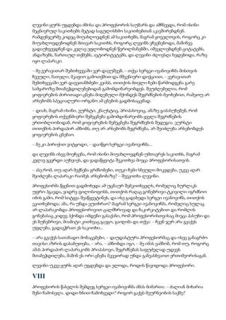 ლევინი ყურს უგდებდა ძმისა და პროფესორის საუბარს და ამჩნევდა, რომ ისინი
მეცნიერულ საკითხებს მეტად საგულისხმო საკითხებთან აკავშირებდნენ.
რამდენჯერმე კიდეც მიუახლოვდნენ ამ საკითხებს, მაგრამ ყოველთვის, როგორც კი
მიუახლოვდებოდნენ მთავარ საკითხს, როგორც ლევინს ეჩვენებოდა, მაშინვე
გადაუხვევდნენ და კვლავ ეფლობოდნენ წვრილმანებში, იშველიებდნენ ციტატებს,
ანდაზებს, ნართაულ თქმებს, ავტორიტეტებს, და ლევინი ძლივსღა ხვდებოდა, რაზე
იყო ლაპარაკი.
– მე ვერავითარ შემთხვევაში ვერ დავუშვებ, – თქვა სერგეი ივანოვიჩმა მისთვის
ჩვეული, ნათელი, მკაფიო გამოთქმით და მშვენიერი დიქციით, – ვერავითარ
შემთხვევაში ვერ დავეთანხმები კეისს, თითქოს მთელი ჩემი წარმოდგენა გარე
სამყაროზე შთაბეჭდილებებიდან გამომდინარეობდეს. შეუძლებელია, რომ
ყოფიერების ძირითადი ცნება მიღებული მქონდეს შეგრძნების მეოხებით, რამეთუ არ
არსებობს სპეციალური ორგანო ამ ცნების გადმოსაცემად.
– დიახ, მაგრამ ისინი, ვურსტი, კნაუსტიც, პრიპასოვიც, ამაზე გიპასუხებენ, რომ
ყოფიერების თქვენმიერი შემეცნება გამომდინარეობს ყველა შეგრძნების
ერთობლიობიდან, რომ ყოფიერების შემეცნება შეგრძნების შედეგია. ვურსტი
თითქმის პირდაპირ ამბობს, თუ არ არსებობს შეგრძნება, არ შეიძლება არსებობდეს
ყოფიერების ცნებაო.
– მე კი პირიქით ვიტყოდი, – დაიწყო სერგეი ივანოვიჩმა...
და ლევინს ისევ მოეჩვენა, რომ ისინი მიუახლოვდნენ უმთავრეს საკითხს, მაგრამ
კვლავ გვერდი აუხვიეს, და გადაწყვიტა შეკითხვა მიეცა პროფესორისათვის.
– ასე რომ, თუ აღარ მექნება გრძნობები, თუკი ჩემი სხეული მოკვდება, უკვე აღარ
შეიძლება ლაპარაკი რაიმეს არსებობაზე? – შეეკითხა ლევინი.
პროფესორმა წყენით გადმოხედა ამ უცნაურ შემკითხველს, რომელიც ბურლაკს
უფრო ჰგავდა, ვიდრე ფილოსოფოსს, თითქოს რაღაც გონებრივი ტკივილი იგრძნოო
იმის გამო, რომ სიტყვა შეაწყვეტინეს, და ისე გადახედა სერგეი ივანოვიჩს, თითქოს
ეკითხებოდა; აბა, რა უნდა ვუთხრაო? მაგრამ სერგეი ივანოვიჩმა, რომელიც სულაც
არ ლაპარაკობდა პროფესორივით ცალმხრივად და ჩაკირკიტებით და რომლის
გონებასაც კიდევ ჰქონდა იმდენი გასაქანი, რომ პროფესორისთვისაც მიეცა პასუხი და
ეს ბუნებრივი, მიამიტი კითხვაც გაეგო, გაიღიმა და თქვა: – ჩვენ ჯერ არა გვაქვს
უფლება, გადავჭრათ ეს საკითხი...
– არა გვაქვს სათანადო მონაცემები, – დაუდასტურა პროფესორმაც და ისევ განაგრძო
თავისი აზრის დასაბუთება, – არა, – ამბობდა იგი, – მე იმას ვამბობ, რომ თუ, როგორც
ამას პირდაპირ ლაპარაკობს პრიპასოვი, შეგრძნებას საფუძვლად უდევს
შთაბეჭდილება, მაშინ ეს ორი ცნება მკვეთრად უნდა განვასხვაოთ ერთიმეორისაგან.
ლევინი უკვე ყურს აღარ უგდებდა და ელოდა, როდის წავიდოდა პროფესორი.
VIII
პროფესორის წასვლის შემდეგ სერგეი ივანოვიჩმა ძმას მიმართა: – ძალიან მიხარია
შენი ჩამოსვლა. დიდი ხნით ჩამოხვედი? როგორ გაქვს მეურნეობის საქმე?
 