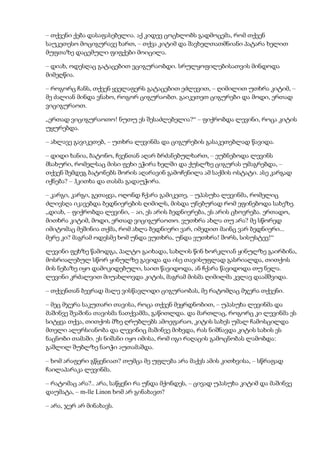 – თქვენი ქება დასაფასებელია. აქ კიდევ ცოცხლობს გადმოცემა, რომ თქვენ
საუკეთესო მოციგურავე ხართ, – თქვა კიტიმ და შავხელთათმნიანი პატარა ხელით
მუფთაზე დაცემული ფიფქები მოიცილა.
– დიახ, ოდესღაც გატაცებით ვციგურაობდი. სრულყოფილებისათვის მინდოდა
მიმეღწია.
– როგორც ჩანს, თქვენ ყველაფერს გატაცებით ეძლევით, – ღიმილით უთხრა კიტიმ, –
მე ძალიან მინდა ვნახო, როგორ ციგურაობთ. გაიკეთეთ ციგურები და მოდი, ერთად
ვიციგურაოთ.
„ერთად ვიციგურაოთო! ნუთუ ეს შესაძლებელია?“ – ფიქრობდა ლევინი, როცა კიტის
უყურებდა.
– ახლავე გავიკეთებ, – უთხრა ლევინმა და ციგურების გასაკეთებლად წავიდა.
– დიდი ხანია, ბატონო, ჩვენთან აღარ ბრძანებულხართ, – ეუბნებოდა ლევინს
მსახური, რომელსაც მისი ფეხი ეჭირა ხელში და ქუსლზე ციგურას უმაგრებდა, –
თქვენ შემდეგ ბატონებს შორის აღარავინ გამოჩენილა ამ საქმის ოსტატი. ასე კარგად
იქნება? – ჰკითხა და თასმა გადაუჭირა.
– კარგი, კარგი, გეთაყვა, ოღონდ ჩქარა გამიკეთე, – უპასუხა ლევინმა, რომელიც
ძლივსღა იკავებდა ბედნიერების ღიმილს, მისდა უნებურად რომ ეფინებოდა სახეზე.
„დიახ, – ფიქრობდა ლევინი, – აი, ეს არის ბედნიერება, ეს არის ცხოვრება. ერთადო,
მითხრა კიტიმ, მოდი, ერთად ვიციგურაოთო. ვუთხრა ახლა თუ არა? მე სწორედ
იმიტომაც მეშინია თქმა, რომ ახლა ბედნიერი ვარ, იმედით მაინც ვარ ბედნიერი...
მერე კი? მაგრამ ოდესმე ხომ უნდა ვუთხრა, უნდა ვუთხრა! შორს, სისუსტევ!“
ლევინი ფეხზე წამოდგა, პალტო გაიხადა, სახლის წინ ხორკლიან ყინულზე გაირბინა,
მოსრიალებულ სწორ ყინულზე გავიდა და ისე თავისუფლად გასრიალდა, თითქოს
მის ნებაზე იყო დამოკიდებული, საით წავიდოდა, ან ჩქარა წავიდოდა თუ ნელა.
ლევინი კრძალვით მიუახლოვდა კიტის, მაგრამ მისმა ღიმილმა კვლავ დაამშვიდა.
– თქვენთან ბევრად მალე ვისწავლიდი ციგურაობას, მე რატომღაც მჯერა თქვენი.
– მეც მჯერა საკუთარი თავისა, როცა თქვენ მეყრდნობით, – უპასუხა ლევინმა და
მაშინვე შეაშინა თავისმა ნათქვამმა, გაწითლდა. და მართლაც, როგორც კი ლევინმა ეს
სიტყვა თქვა, თითქოს მზე ღრუბლებს ამოეფარაო, კიტის სახეს უმალ ჩამოსცილდა
მთელი ალერსიანობა და ლევინიც მაშინვე მიხვდა, რას ნიშნავდა კიტის სახის ეს
ნაცნობი თამაში. ეს ნიშანი იყო იმისა, რომ იგი რაღაცის გამოცნობას ლამობდა:
გაშლილ შუბლზე ნაოჭი აუთამაშდა.
– ხომ არაფერი გწყენიათ? თუმცა მე უფლება არა მაქვს ამის კითხვისა, – სწრაფად
ჩაილაპარაკა ლევინმა.
– რატომაც არა?.. არა, საწყენი რა უნდა მქონდეს, – ცივად უპასუხა კიტიმ და მაშინვე
დაუმატა, – m-lle Linon ხომ არ გინახავთ?
– არა, ჯერ არ მინახავს.
 