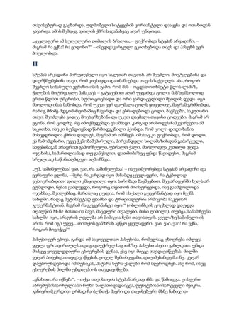 თავისებურად გაცხარდა, ულმობელი სიტყვების კორიანტელი დააყენა და ოთახიდან
გავარდა. ამის შემდეგ დოლის ქმრის დანახვაც აღარ უნდოდა.
„ყველაფერი ამ სულელური ღიმილის ბრალია, – ფიქრობდა სტეპან არკადიჩი, –
მაგრამ რა ვქნა! რა ვიღონო?“ – იმედდაკარგული ეკითხებოდა თავს და პასუხს ვერ
პოულობდა.
II
სტეპან არკადიჩი პირუთვნელი იყო საკუთარ თავთან. არ შეეძლო, მოეტყუებინა და
დაერწმუნებინა თავი, რომ კიცხავდა და ინანიებდა თავის საქციელს. აბა, როგორ
შეეძლო სინანული ეგრძნო იმის გამო, რომ მას – ოცდათოთხმეტი წლის ლამაზ,
ქალების მოტრფიალე მამაკაცს – გატაცებით აღარ უყვარდა ცოლი, მასზე მხოლოდ
ერთი წლით უმცროსი, ხუთი ცოცხალი და ორი გარდაცვლილი შვილის დედა. იგი
მხოლოდ იმას ნანობდა, რომ უკეთ ვერ დაუმალა ცოლს ყოველივე, მაგრამ გრძნობდა,
რარიგ მძიმე მდგომარეობაშიც ჩავარდა და ებრალებოდა ცოლი, ბავშვები, საკუთარი
თავი. შეიძლება კიდეც მოეხერხებინა და უკეთ დაემალა თავისი ცოდვები, მაგრამ არ
ეგონა, რომ ცოლზე ასე იმოქმედებდა ეს ამბავი. კარგად არასოდეს ჩაჰკვირვებია ამ
საკითხს, ისე კი ბუნდოვნად წარმოდგენილი ჰქონდა, რომ ცოლი დიდი ხანია
მიხვედრილია ქმრის ღალატს, მაგრამ არ იმჩნევს. იმასაც კი ფიქრობდა, რომ დოლი,
ეს ჩამომდნარი, უკვე ჭკნობაშეპარული, პირვანდელი სილამაზისაგან გაძარცული,
სხვებისაგან არაფრით გამორჩეული, უბრალო ქალი, მხოლოდღა კეთილი დედა
ოჯახისა, სამართლიანად თუ განვსჯით, დათმობაზეც უნდა წავიდესო. მაგრამ
სრულიად საწინააღმდეგო აღმოჩნდა.
„უჰ, საშინელებაა! ვაი, ვაი, რა საშინელებაა! – ისევ იმეორებდა სტეპან არკადიჩი და
ვერაფერი ეღონა, – მერე რა კარგად იყო მანამდე ყველაფერი, რა ტკბილად
ვცხოვრობდით! დოლი კმაყოფილი იყო, ხარობდა ბავშვებით. მეც არაფერში ხელს არ
ვუშლიდი, ნებას ვაძლევდი, როგორც თვითონ მოისურვებდა, ისე გასძღოლოდა
ოჯახსაც, შვილებსაც. მართლაც ცუდია, რომ ის ქალი გუვერნანტად იყო ჩვენს
სახლში. რაღაც მეტისმეტად უხამსი და ტრივიალურია არშიყობა საკუთარ
გუვერნანტთან. მაგრამ რა გუვერნანტი იყო!“ (ობლონსკის ცოცხლად დაუდგა
თვალწინ M-lle Roland-ის შავი, მაცდური თვალები, მისი ღიმილი). თუმცა, სანამ ჩვენს
სახლში იყო, არაფრის უფლება არ მიმიცია ჩემი თავისთვის. ყველაზე საშინელი ის
არის, რომ იგი უკვე... თითქოს განზრახ აეწყო ყველაფერი! ვაი, ვაი, ვაი! რა ვქნა,
როგორ მოვიქცე!“
პასუხი ვერ ეპოვა, გარდა იმ საყოველთაო პასუხისა, რომელსაც ცხოვრება იძლევა
ყველა ფრიად რთულსა და გადაუჭრელ საკითხზე. პასუხი ასეთი გახლდათ: უნდა
მიჰყვე ყოველდღიური ცხოვრების დენას, ესე იგი მიეცე თავდავიწყებას. ძილში
ვეღარ პოვებდა თავდავიწყებას, ყოველ შემთხვევაში, დაღამებამდე მაინც. ვეღარ
დაუბრუნდებოდა იმ მუსიკას, პატარა სურა-ქალები რომ მღეროდნენ. ასე რომ, ისევ
ცხოვრების ძილში უნდა ეძიოს თავდავიწყება.
„ვნახოთ, რა იქნება“, – თქვა თავისთვის სტეპან არკადიჩმა და წამოდგა, ცისფერი
აბრეშუმისსარჩულიანი რუხი ხალათი გადაიცვა, ფუნჯებიანი სარტყელი შეიკრა,
განიერი მკერდით ღრმად ჩაისუნთქა ჰაერი და თავისებური მხნე ნაბიჯით
 